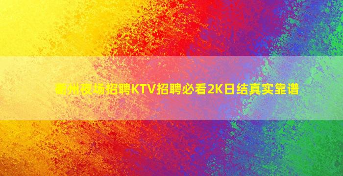 衢州夜场招聘KTV招聘必看2K日结真实靠谱